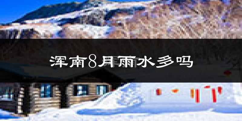 浑南8月雨水多吗?