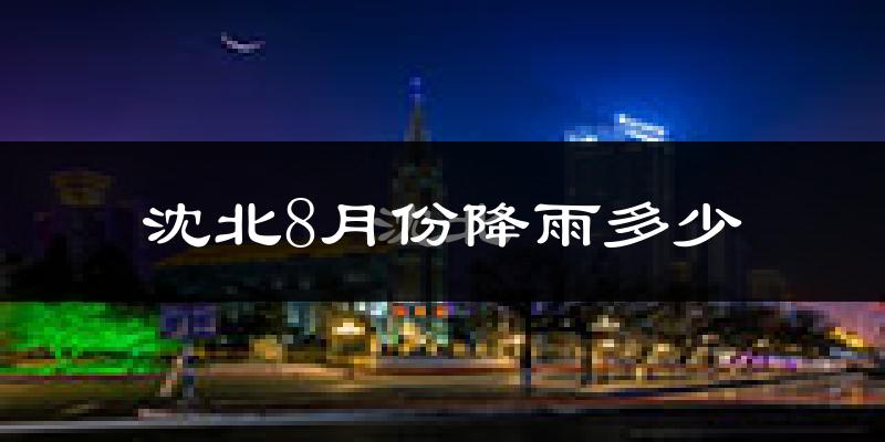 沈北8月份降雨多少?