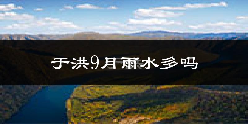 于洪9月雨水多吗?