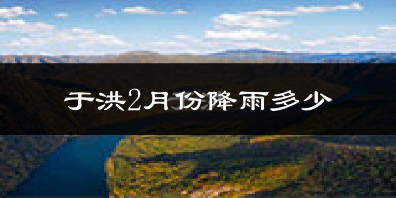 于洪2月份降雨多少?