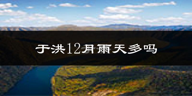 于洪12月雨天多吗?