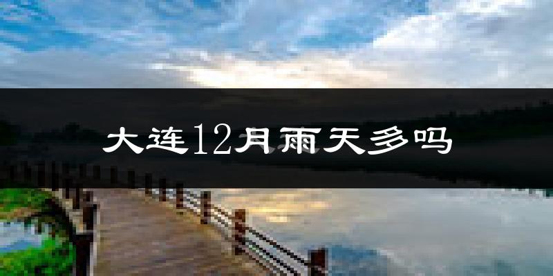 大连12月雨天多吗?