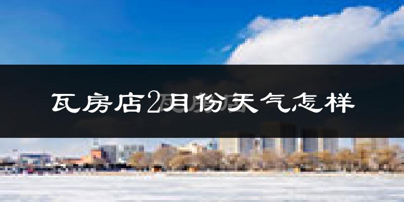 瓦房店市2月份天气如何?很冷吗?