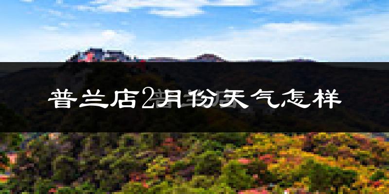 普兰店2月份天气怎样?普兰店二月冷吗?