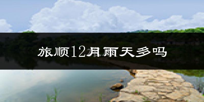 旅顺12月雨天多吗?