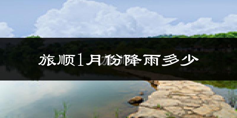 旅顺1月份降雨多少?