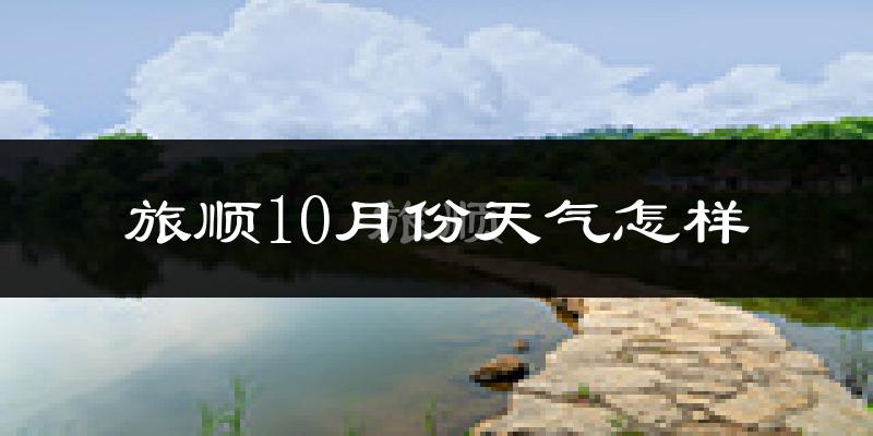 旅顺10月份天气怎样?旅顺十月冷吗?