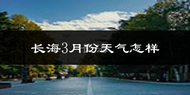 长海县3月份天气如何?天气冷吗?