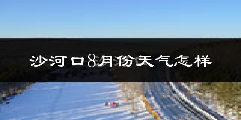 沙河口8月份天气怎样?沙河口八月热吗?