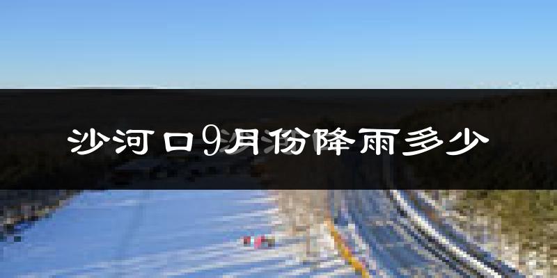 沙河口9月份降雨多少?
