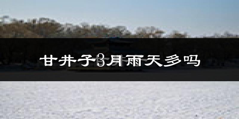 甘井子3月雨天多吗?
