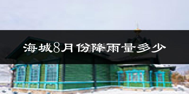 海城8月份降雨量多少?海城八月下雨多吗?