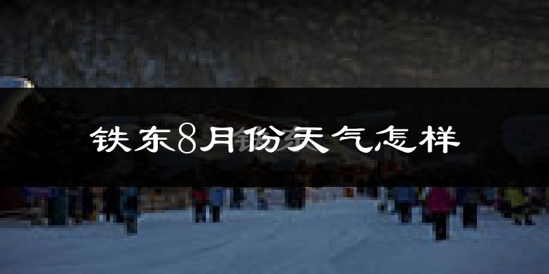 铁东8月份天气怎样?铁东八月热不热?