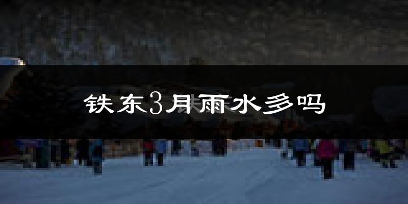 铁东3月雨水多吗?