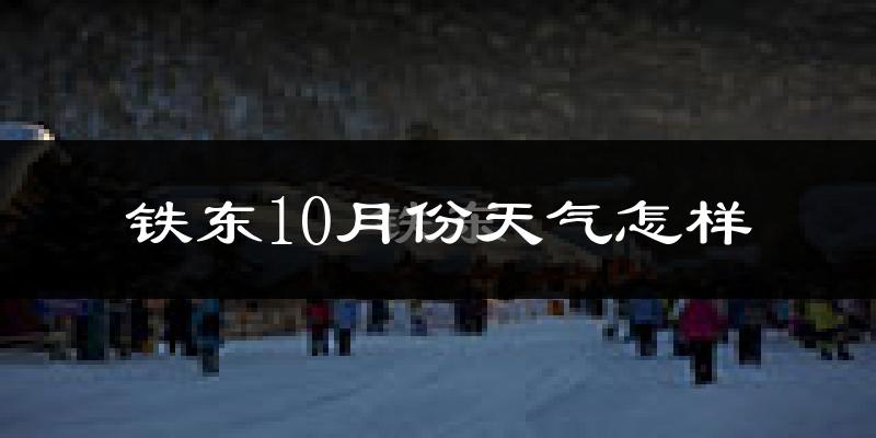 铁东10月份天气怎样?铁东十月冷吗?