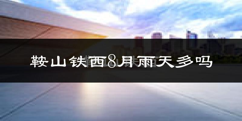 鞍山铁西8月雨天多吗?