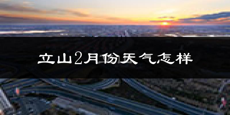 立山2月份天气怎样?立山二月冷不冷?