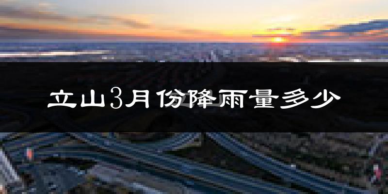 立山3月份降雨量多少?立山三月下雨多吗?