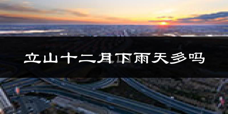 立山十二月下雨天多吗?立山12月份降雨量多少?