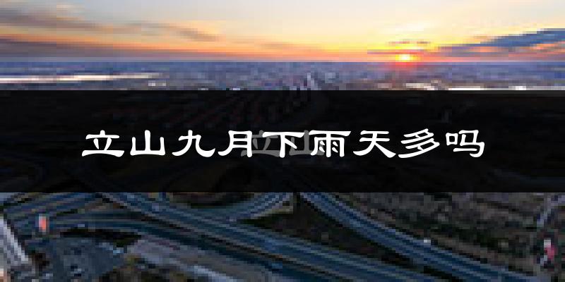 立山九月下雨天多吗?立山9月份降雨量多少?