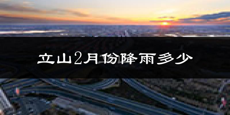 立山2月份降雨多少?