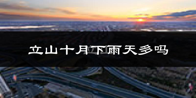 立山十月下雨天多吗?立山10月份降雨量多少?