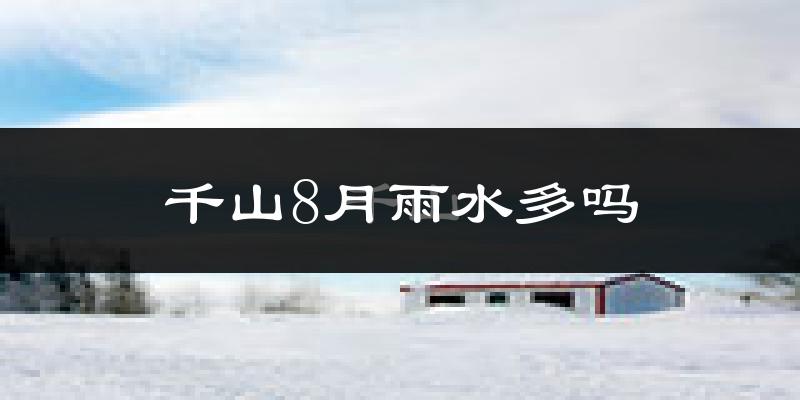 千山8月雨水多吗?