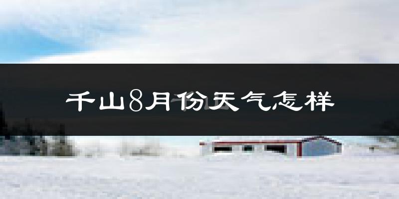 千山8月份天气怎样?千山八月热不热?