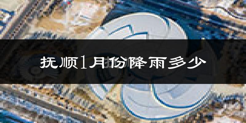 抚顺1月份降雨多少?
