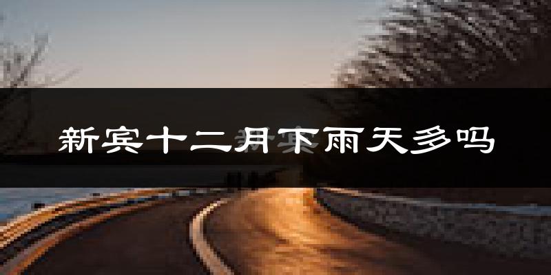 新宾十二月下雨天多吗?新宾12月份降雨量多少?