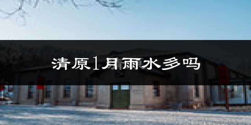 清原1月雨水多吗?