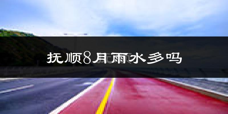 抚顺8月雨水多吗?