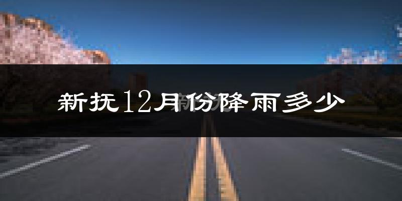 新抚12月份降雨多少?