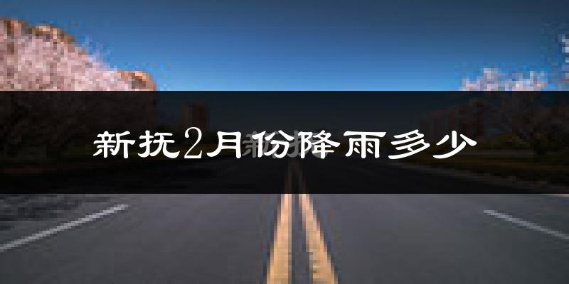 新抚2月份降雨多少?