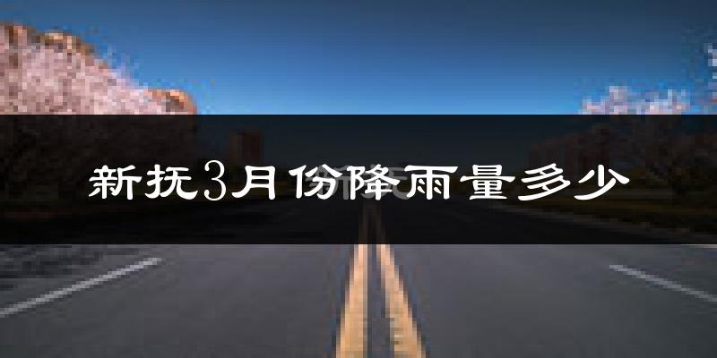 新抚3月份降雨量多少?新抚三月下雨多吗?