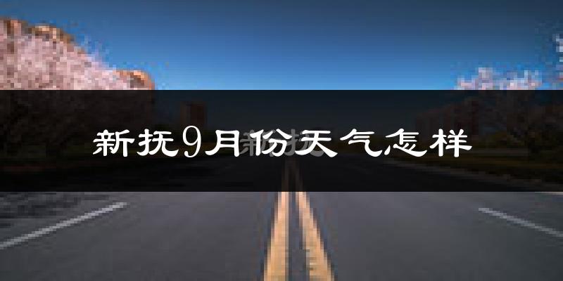 新抚9月份天气怎样?新抚九月热不热?