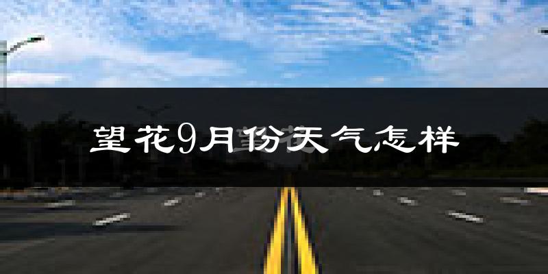 望花9月份天气怎样?望花九月热吗?