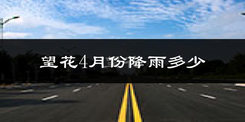 望花4月份降雨多少?