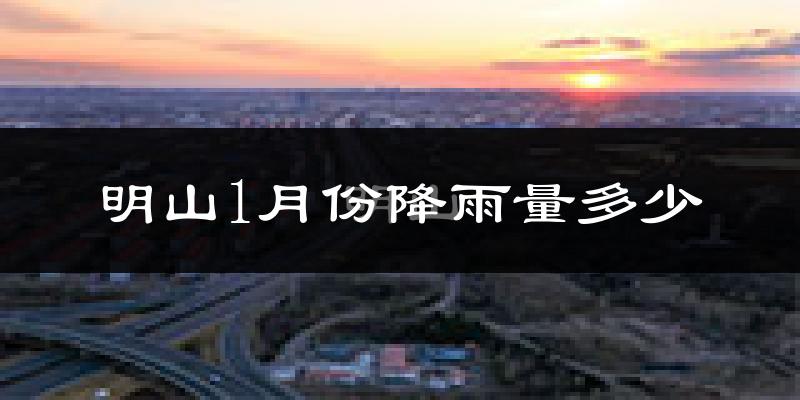 明山1月份降雨量多少?明山一月下雨多吗?