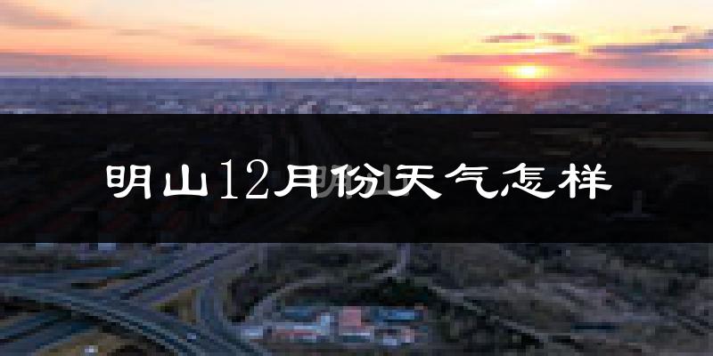 明山12月份天气怎样?明山十二月冷吗?