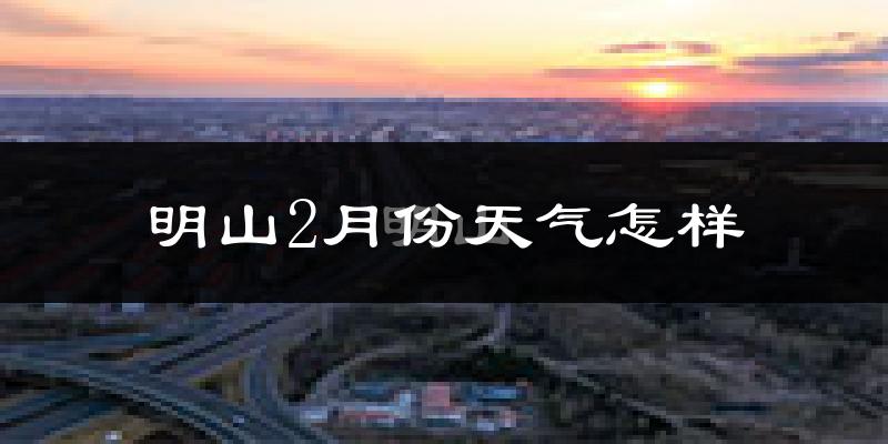 明山2月份天气怎样?明山二月冷吗?