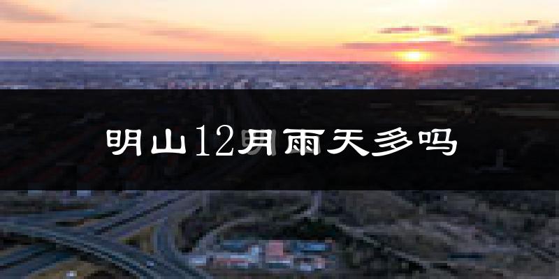明山12月雨天多吗?