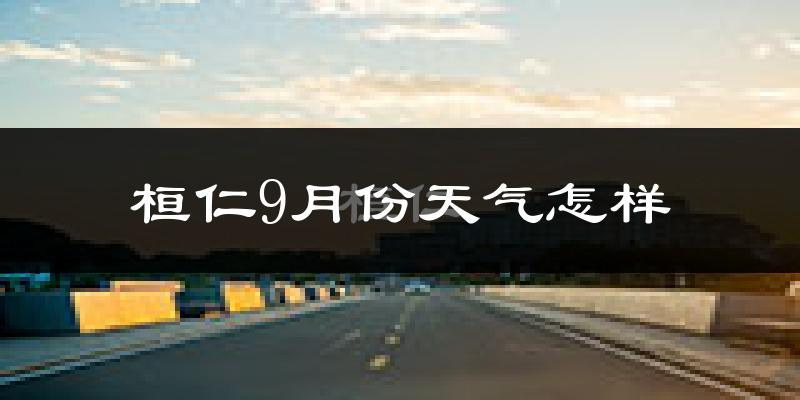桓仁9月份天气怎样?桓仁九月热不热?