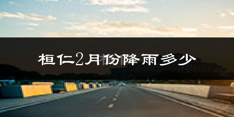 桓仁2月份降雨多少?