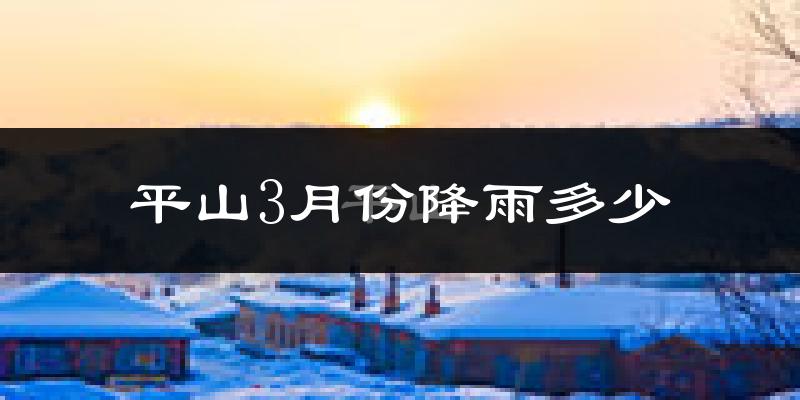 平山3月份降雨多少?