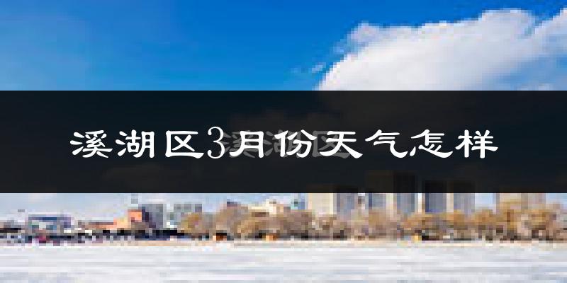 溪湖区3月份天气怎样?溪湖区三月冷不冷?