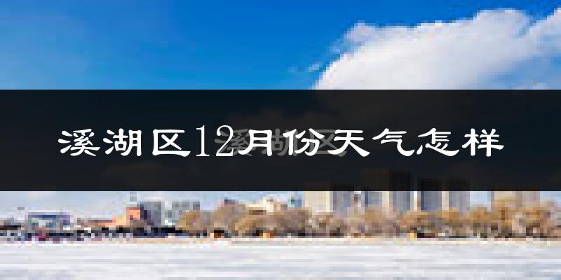 溪湖区12月份天气怎样?溪湖区十二月冷吗?
