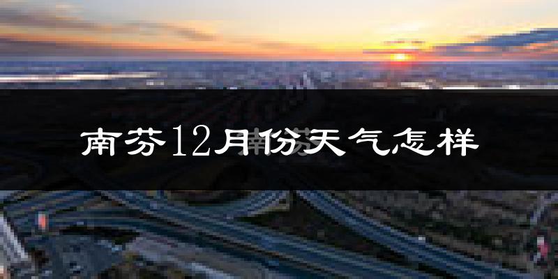南芬12月份天气怎样?南芬十二月冷不冷?