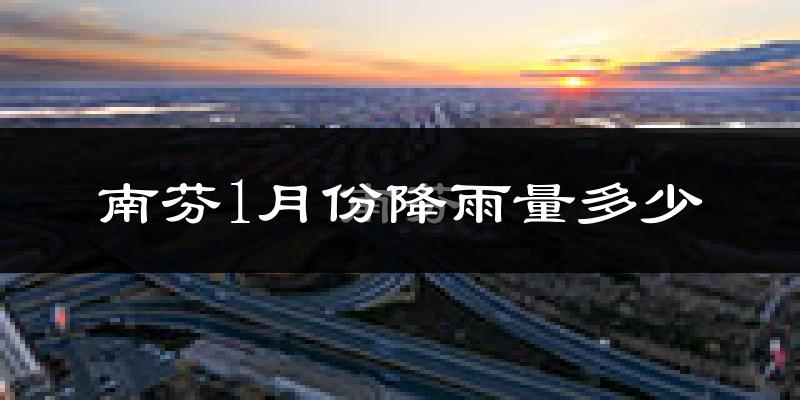南芬1月份降雨量多少?南芬一月下雨多吗?
