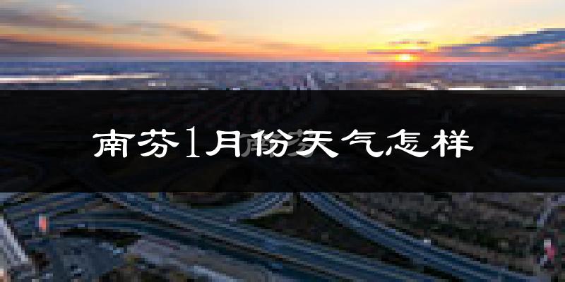 南芬1月份天气怎样?南芬一月冷吗?